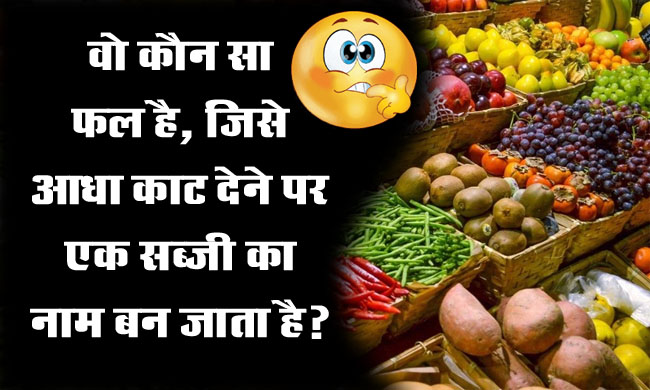 GK Question : वो कौन सा फल है, जिसे आधा काट देने पर एक सब्जी का नाम बन जाता है?