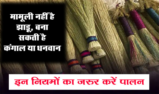 Jhadu Vastu Tips : मामूली नहीं है झाड़ू, बना सकती है कंगाल या धनवान, इन नियमों का जरुर करें पालन