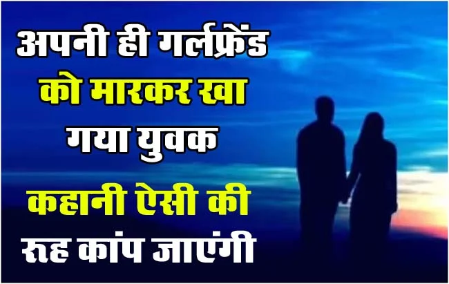 Viral News : अपनी ही गर्लफ्रेंड को मारकर खा गया युवक, हत्यारे को बॉयफ्रेंड बनाने की मिली सजा, कहानी ऐसी की खौफ से कांप जाएंगे