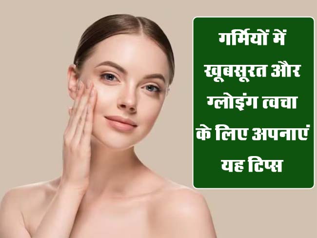 Skin Care Tips: गर्मियों में खूबसूरत और ग्‍लोइंग त्‍वचा के लिए ऐसे रखे ख्‍याल, जानें स्किन केयर टिप्‍स